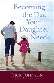 Becoming the dad your daughter needs cover image