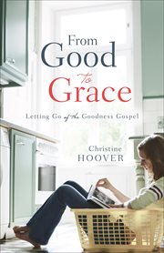 From good to grace letting go of the goodness gospel cover image