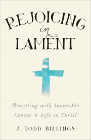 Rejoicing in lament wrestling with incurable cancer and life in Christ cover image