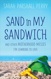 Sand in My Sandwich And Other Motherhood Messes I'm Learning to Love cover image