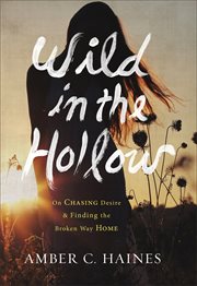 Wild in the hollow : on chasing desire and finding the broken way home cover image