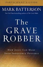 The grave robber participant's guide how Jesus can make your impossible possible cover image