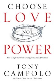 Choose love, not power how to right the world's wrongs from a place of weakness cover image