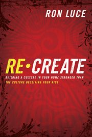 Recreate building a culture in your home stronger than the culture deceiving your kids : small-group study guide cover image