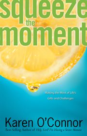 Squeeze the moment making the most of life's gifts and challenges cover image