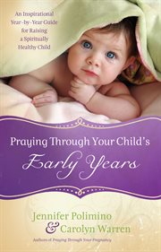 Praying through your child's early years an inspirational year-by-year guide for raising a spiritually healthy child cover image