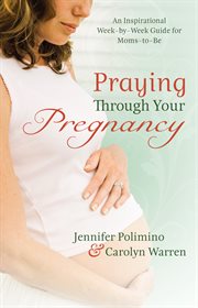 Praying through your pregnancy an inspirational week-by-week guide for moms-to-be cover image
