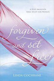 Forgiven and set free a post-abortion Bible study for women cover image