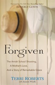 Forgiven : the Amish school shooting, a mother's love, and a story of remarkable grace cover image