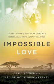 Impossible love : the true story of an African civil war, miracles, and hope against all hope cover image