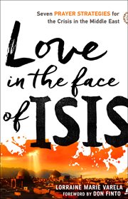 Love in the face of isis : seven prayer strategies for the crisis in the middle east cover image