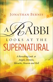 A rabbi looks at the supernatural : a revealing look at angels, demons, miracles, heaven and hell cover image