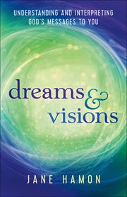 Dreams and visions : understanding and interpreting God's messages to you cover image