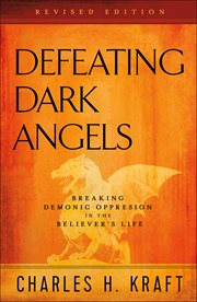 Defeating dark angels : breaking demonic oppression in the believer's life cover image