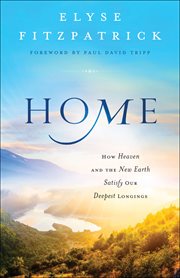 Home : how heaven and the new earth satisfy our deepest longings cover image