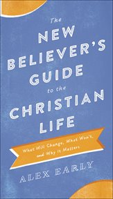 The new believer's guide to the christian life : what will change, what won't, and why it matters cover image