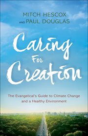 Caring for creation : the evangelical's guide to climate change and a healthy environment cover image