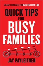 Quick tips for busy families : sneaky strategies for raising great kids cover image