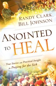 Anointed to heal : true stories and practical insight for praying for the sick cover image