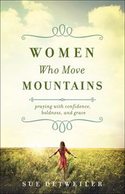 Women who move mountains : praying with confidence, boldness, and grace cover image