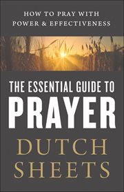 The essential guide to prayer : how to pray with power and effectiveness cover image