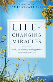 Life-changing miracles : real-life stories of unforgettable encounters with god cover image