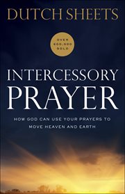 Intercessory prayer : how god can use your prayers to move heaven and earth cover image