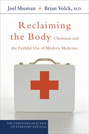 Reclaiming the Body (The Christian Practice of Everyday Life Book #) : Christians and the Faithful Use of Modern Medicine cover image