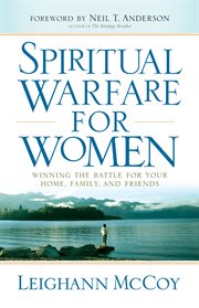 Spiritual Warfare for Women Winning the Battle for Your Home, Family, and Friends cover image