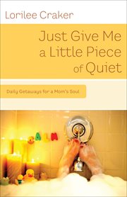 Just give me a little piece of quiet 60 mini- retreats for a mom's soul cover image