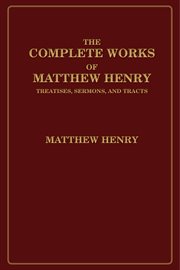 The complete works of Matthew Henry : treatises, sermons, and tracts cover image
