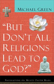 But Don't All Religions Lead to God? Navigating the Multi-Faith Maze cover image