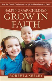 Helping our children grow in faith how the church can nurture the spiritual development of kids cover image