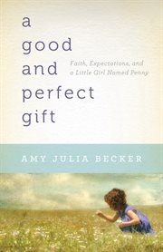 A Good and perfect gift faith, expectations, and a little girl named penny cover image