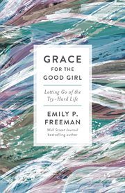 Grace for the good girl letting go of the try-hard life cover image