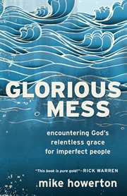 Glorious mess encountering God's relentless grace for imperfect people cover image