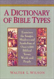 A dictionary of Bible types : examines the images, shadows, and symbolism of over 1,000 biblical terms, words, and people cover image