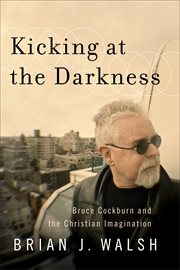 Kicking at the Darkness : Bruce Cockburn and the Christian Imagination cover image