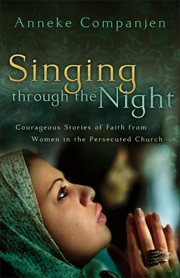 Singing through the Night Courageous Stories of Faith from Women in the Persecuted Church cover image