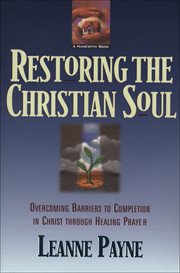 Restoring the Christian Soul : Overcoming Barriers to Completion in Christ through Healing Prayer cover image