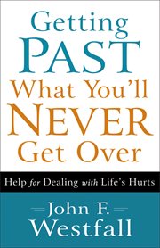 Getting past what you'll never get over help for dealing with life's hurts cover image
