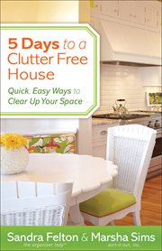5 days to a clutter-free house : quick, easy ways to clear up your space