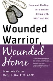 Wounded Warrior, Wounded Home Hope and Healing for Families Living with PTSD and TBI cover image