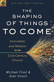 The shaping of things to come. Innovation and Mission for the 21st-Century Church cover image