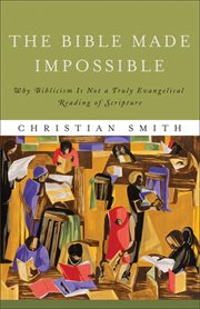The Bible made impossible : why biblicism is not a truly evangelical reading of Scripture cover image