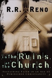 In the Ruins of the Church : Sustaining Faith in an Age of Diminished Christianity cover image