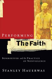 Performing the Faith : Bonhoeffer and the Practice of Nonviolence cover image