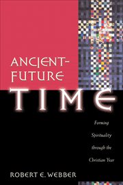 Ancient-future time : forming spirituality through the christian year cover image