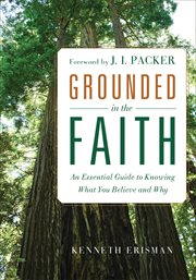 Grounded in the faith : an essential guide to knowing what you believe and why cover image