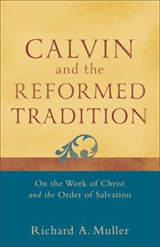 Calvin and the Reformed Tradition : On the Work of Christ and the Order of Salvation cover image